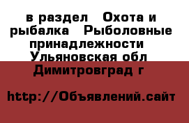  в раздел : Охота и рыбалка » Рыболовные принадлежности . Ульяновская обл.,Димитровград г.